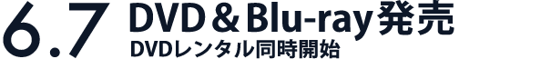 6.7 DVD＆Blu-ray発売 DVDレンタル同時開始